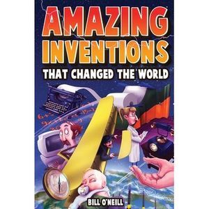 Amazing Inventions That Changed The World: The True Stories About The Revolution